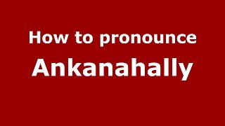 How to pronounce Ankanahally
