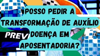 Pode pedir Aposentadoria estando em Auxílio doença como fazer conversão do auxílio em Aposentadoria