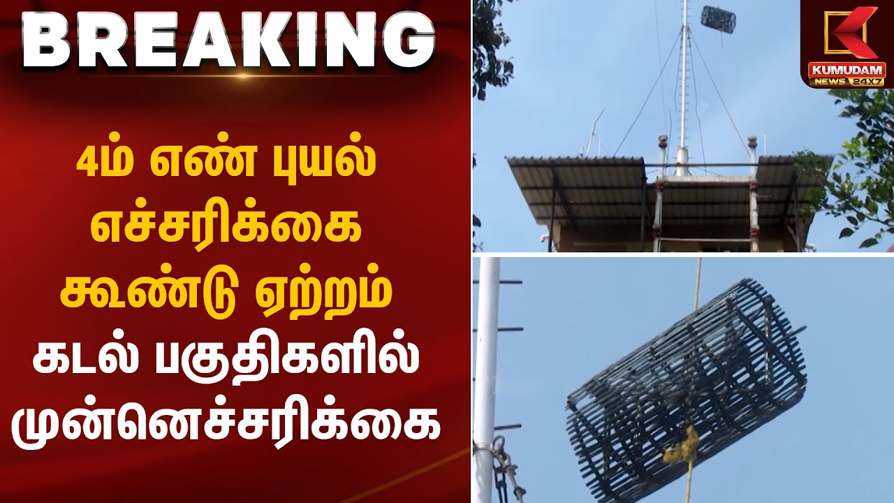 4ம் எண் புயல் எச்சரிக்கை கூண்டு ஏற்றம் – கடல் பகுதிகளில் முன்னெச்சரிக்கை | Cyclone Warning