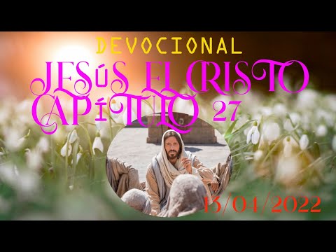 Devocional Jesús el Cristo Capítulo 27(13-04-2022)