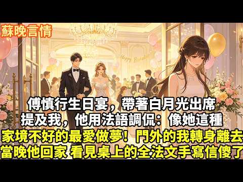 傅慎行生日宴，帶著白月光出席 提及我，他用法語調侃： 像她這種家境不好的最愛做夢！ 門外的我轉身離去，當晚他回到家 看見桌上的全法文手寫信瞬間傻了#為人處世#故事頻道#情感#大女主