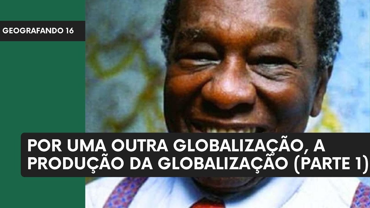 A Produção da Globalização, Por Uma Outra Globalização, Milton Santos (Parte 1) - Geografando 16