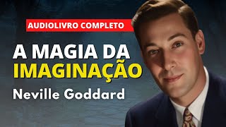 A MAGIA DA IMAGINAÇÃO - NEVILLE GODDARD (AUDIOBOOK COMPLETO)