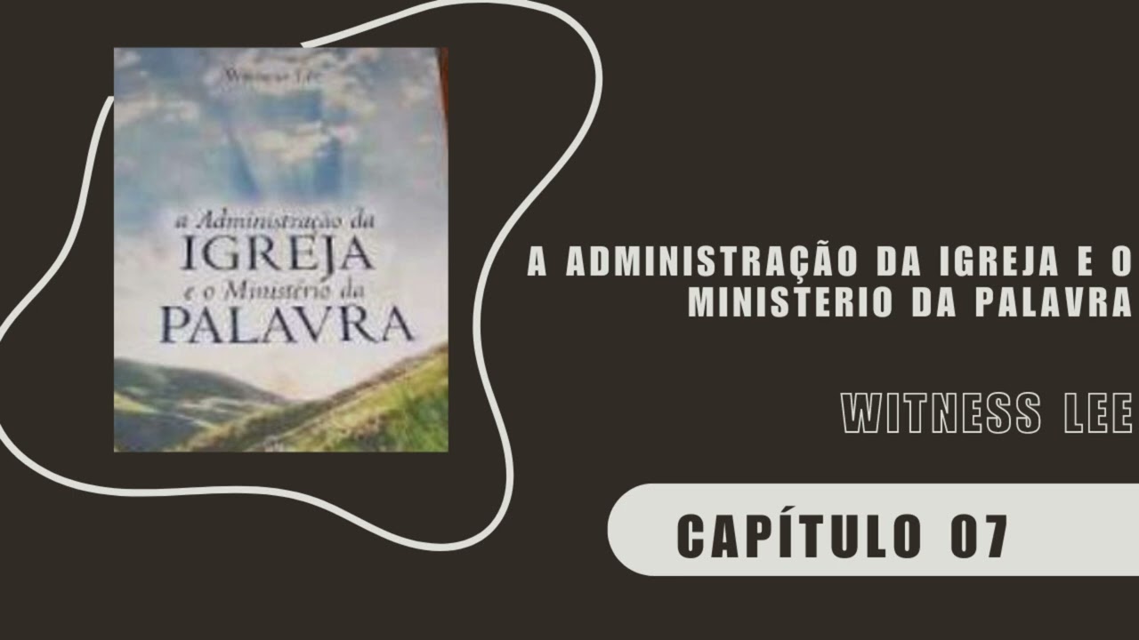 A ADMINISTRAÇÃO DA IGREJA E O MINISTÉRIO DA PALAVRA - CAP. 07 - WITNESS LEE