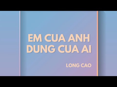 Long Cao - EM CỦA ANH ĐỪNG CỦA AI (Audio)