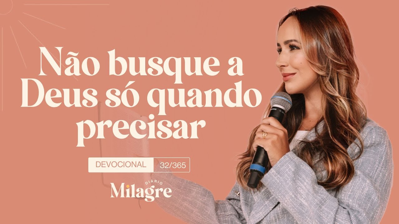 NÃO BUSQUE A DEUS SÓ QUANDO PRECISAR (O Milagre Diário 32/365)