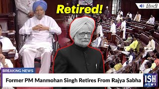 Former PM Manmohan Singh Retires From Rajya Sabha