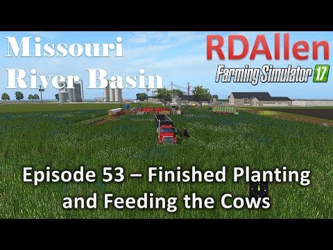 Farming Simulator 17 River Basin E53 - Finished Planting and Feeding Cows
