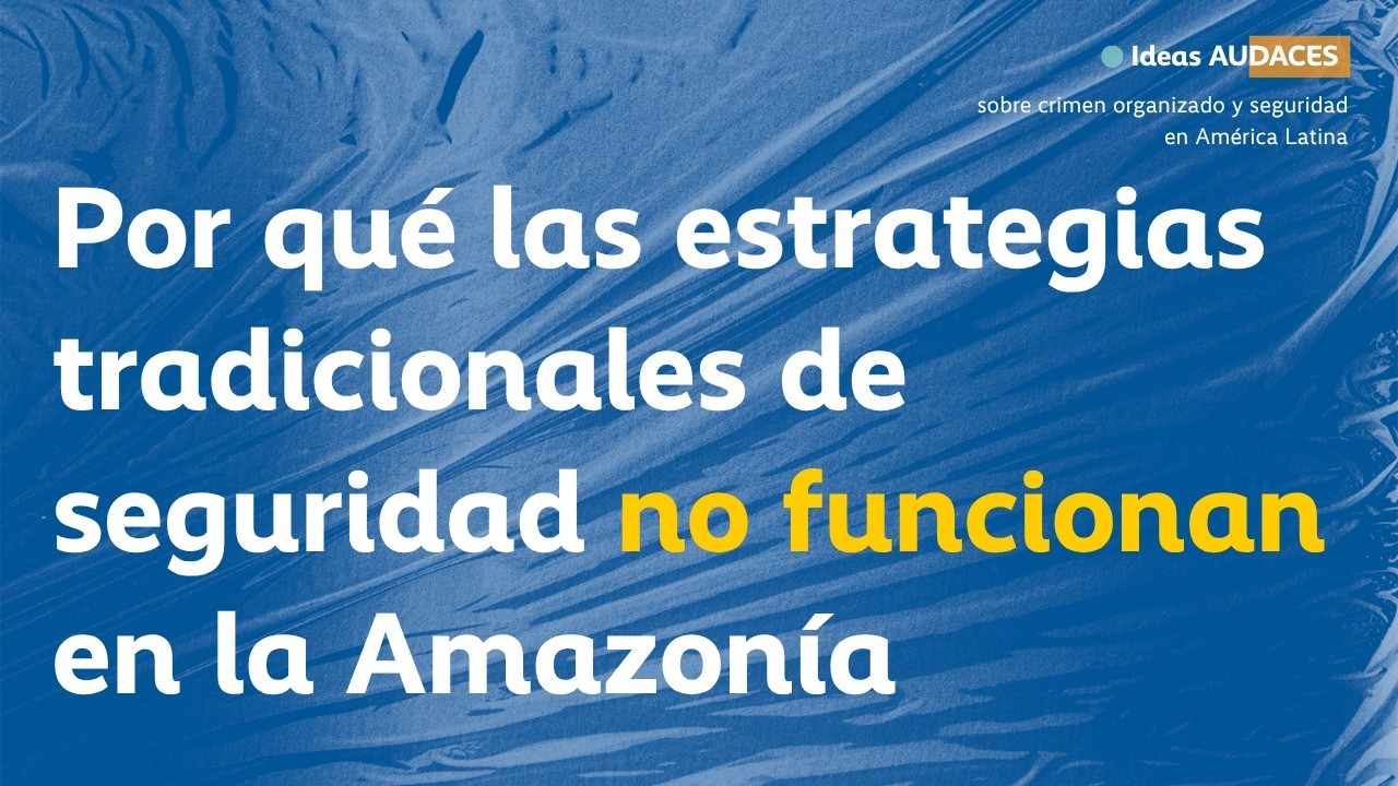 Idea Audaz # 20: Por qué las estrategias tradicionales de seguridad no funcionan en la Amazonía