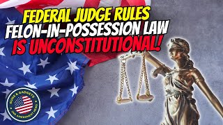 Federal Judge Rules Felon-In-Possession Law is UNCONSTITUTIONAL!