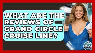 What Are The Reviews Of Grand Circle Cruise Line? - The Rail and Cruise Experts