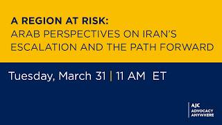 A Region at Risk: Arab Perspectives on Iran’s Escalation and the Path Forward -AJC Advocacy Anywhere