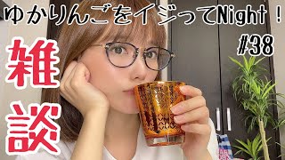 【生配信】ゆかりんごをイジってNight！#38 雑談しましょう