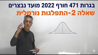 🎓 פתרון בגרות 471 חורף 2022 מועד נבצרים שאלה 2-התפלגות נורמלית.