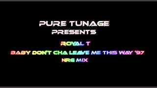 Royal T   Baby Don't Cha Leave Me This Way '97 NRG Mix