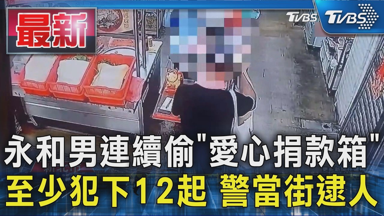 永和男連續偷「愛心捐款箱」至少犯下12起 警當街逮人