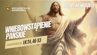 SŁOWO NA NIEDZIELĘ - WNIEBOWSTĄPIENIE PAŃSKIE [01.06.2025 r.] abp Józef Górzyński