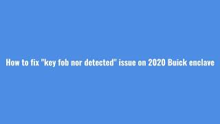 How to start 2020 Buick enclave with "key fob not detected issue"