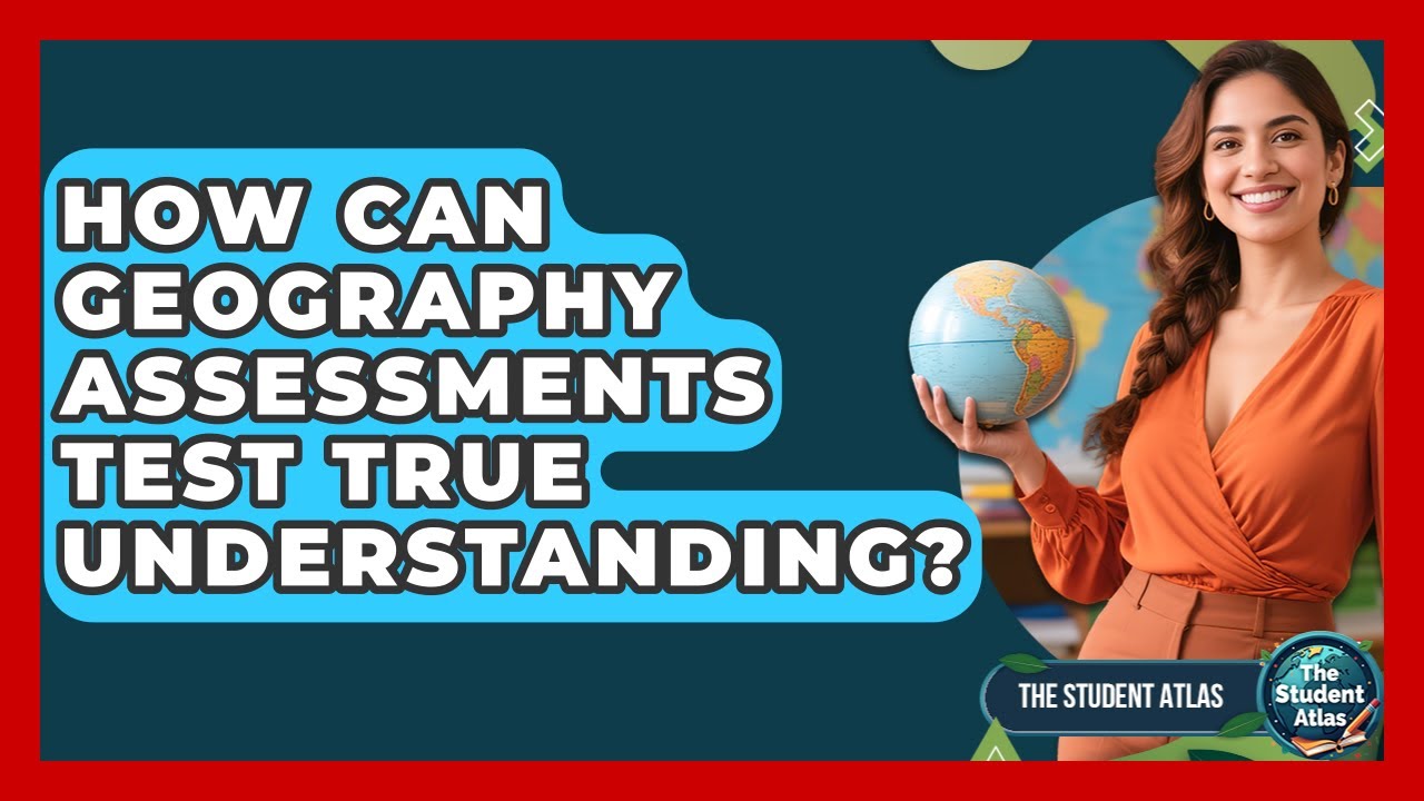 How Can Geography Assessments Test True Understanding? - The Student Atlas