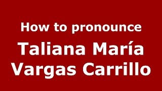 How to pronounce Taliana María Vargas Carrillo