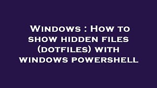 Windows : How to show hidden files (dotfiles) with windows powershell