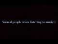 How people listen to music.. Then there's me.