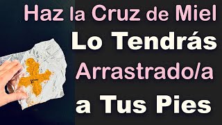 HAZ la CRUZ de MIEL y LO TENDRÁS ARRASTRADO a TUS PIES 💞 EFECTOS INMEDIATOS!!!
