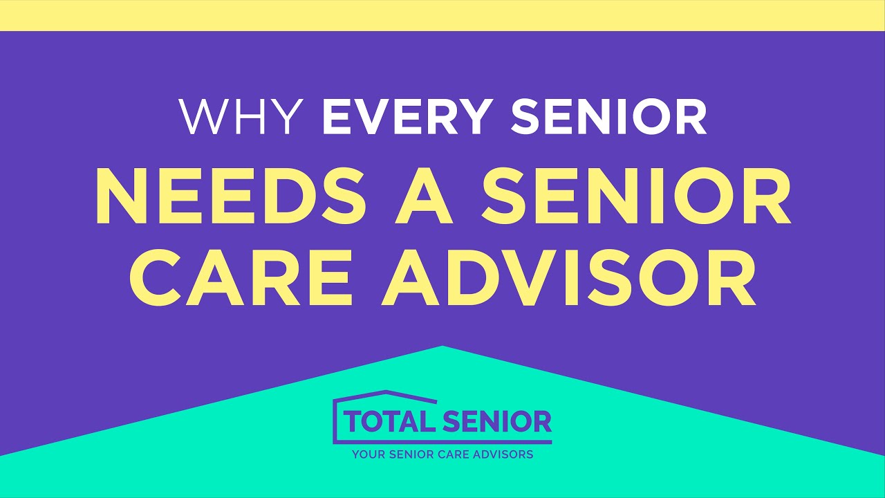 Why Every Senior Needs a Senior Care Advisor - Total Senior: Local Senior Living Advisors