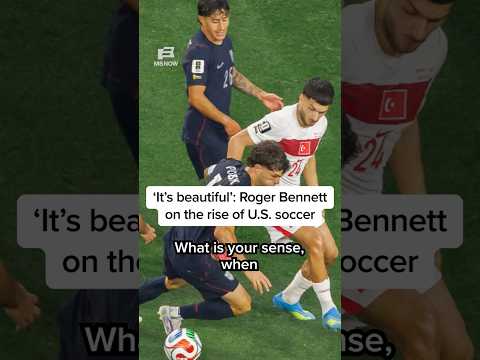 ‘It’s beautiful’: Roger Bennett on the rise of U.S. soccer