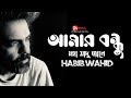 আমার বন্ধু মহা জাদু জানে Moha Jadu Habib Wahid Bangla New So