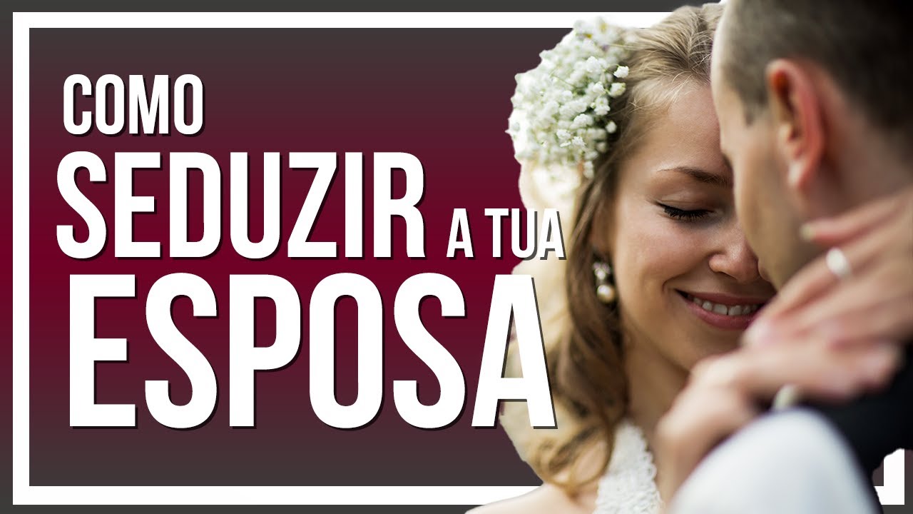 Como seduzir a tua esposa. 4 dicas para seres um Mestre de Sedução.