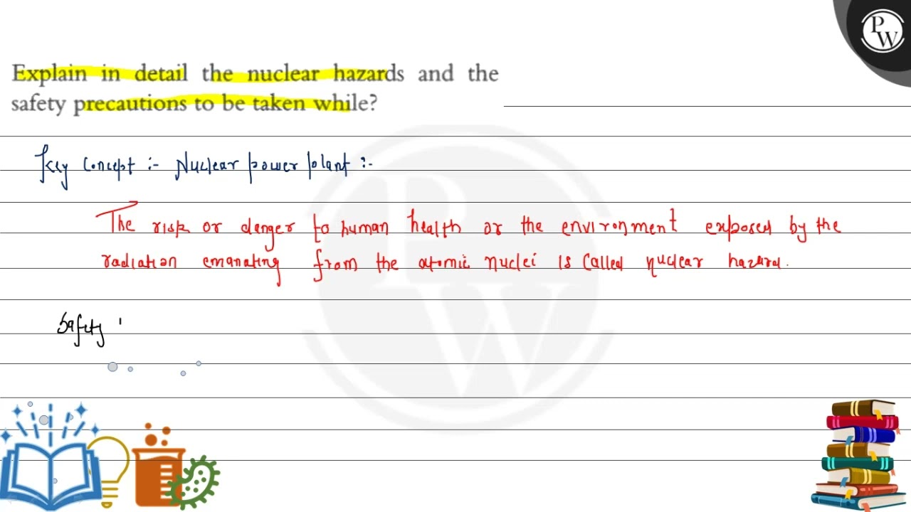 Explain in detail the nuclear hazards and the safety precautions to be taken while?
