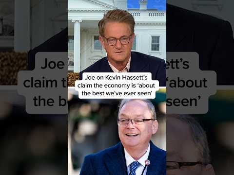 Joe on Kevin Hassett’s claim the economy is ‘about the best we’ve ever seen’