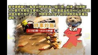 時事炒飯- 美伊連續舉行三輪會談時長超過20個小時，結果一拍兩散！分析雙方有那些主要核心分歧？特朗?