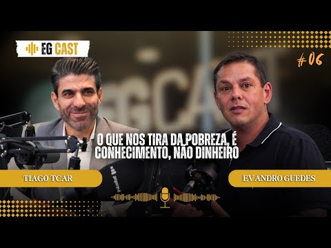 O QUE NOS TIRA DA POBREZA É CONHECIMENTO, NÃO DINHERO | TIAGO TCAR | EVANDRO GUEDES | EGCAST#06