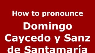 How to pronounce Domingo Caycedo Y Sanz De Santamaría
