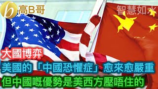 美國的「中國恐𢣷症」愈來愈嚴重 但中國嘅優勢是美西方壓唔住的［智慧如水 – 高B哥 GBG］ 