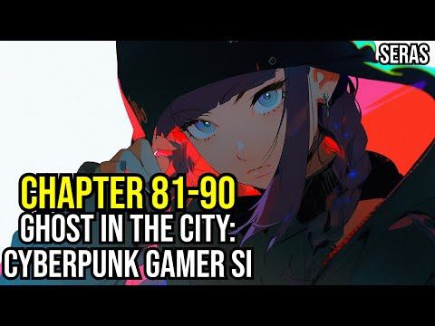 Ghost in the City: Cyberpunk Gamer SI Ch 81-90 (Reincarnation, Sci-fi,Cyberpunk Dystopia)