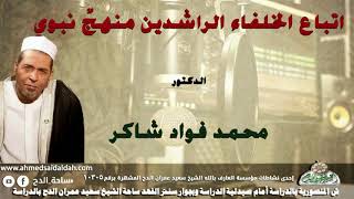 الدكتور- محمد فؤاد شاكر ( اتباع الخلفاء الراشدين منهجٌ نبوي)