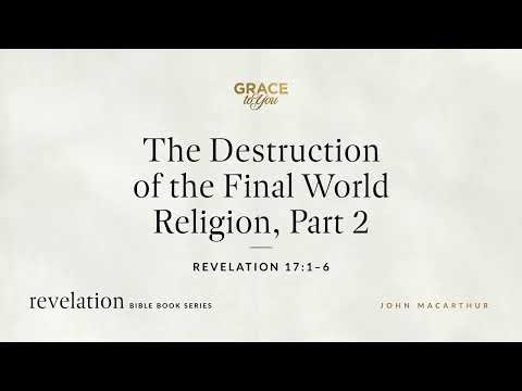The Destruction of the Final World Religion, Part 2 (Revelation 17:1–6) John MacArthur