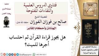 هل يجوز قراءة القرآن ثم احتساب أجرها للميت؟ لمعالي الشيخ صالح الفوزان image