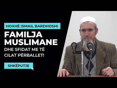 Familja muslimane dhe sfidat me të cilat përballet!  - Hoxhë Ismail Bardhoshi
