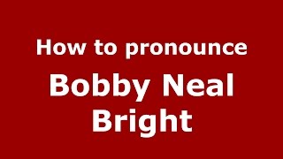 How to pronounce Bobby Neal Bright