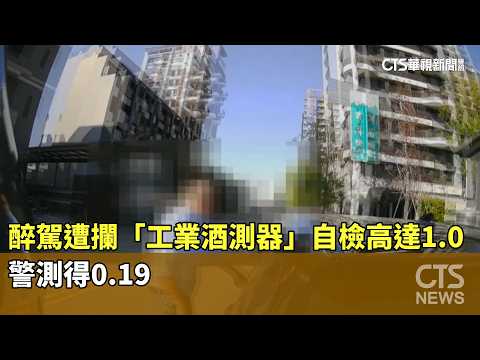 醉駕遭攔「工業酒測器」自檢高達1.0　警測得0.19