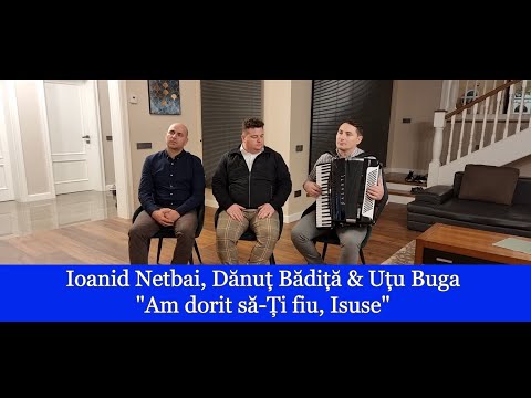 Ioanid Netbai, Dănuț Bădiță & Uțu Buga "Am dorit să-Ți fiu, Isuse"