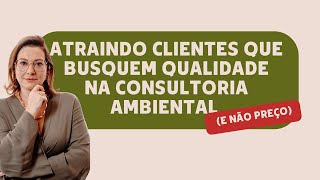 Atraindo clientes que busquem qualidade (e não preço) na consultoria ambiental