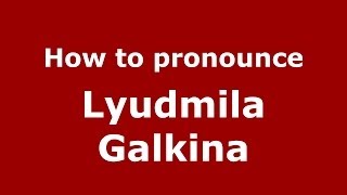 How to pronounce Lyudmila Galkina