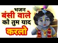 बंसी वाले को तुम याद कर लो Bansi Wale Ko Tum Yaad Kar Lo Shr
