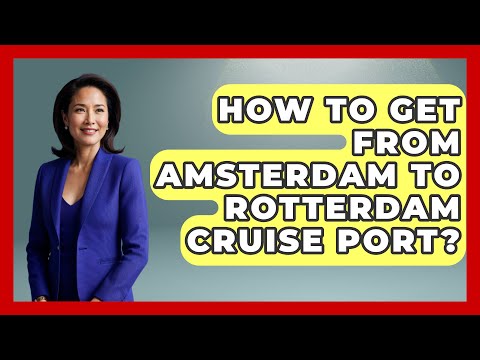 How To Get From Amsterdam To Rotterdam Cruise Port? - Western Europe Explorer
