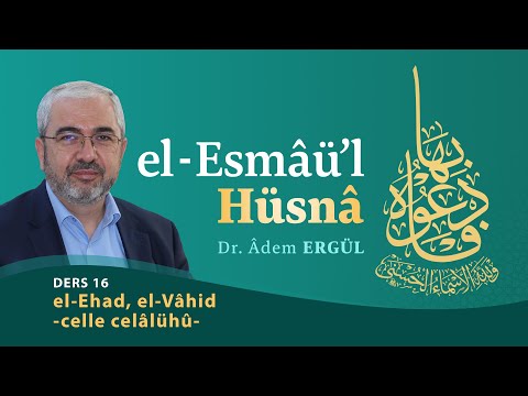 el-Ehad, el-Vâhid -celle celâlühû- (Esmaül Hüsna 16) - Adem Ergül
